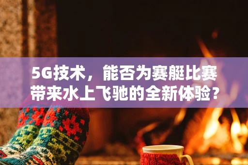 5G技术，能否为赛艇比赛带来水上飞驰的全新体验？