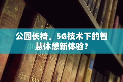 公园长椅，5G技术下的智慧休憩新体验？