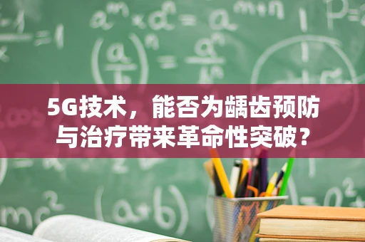 5G技术，能否为龋齿预防与治疗带来革命性突破？
