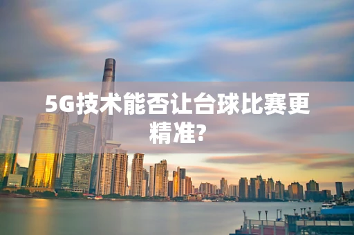 5G技术能否让台球比赛更精准?