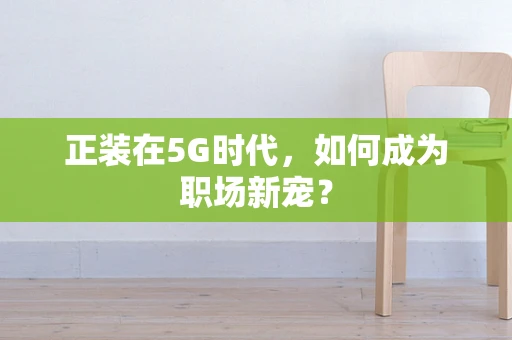 正装在5G时代，如何成为职场新宠？