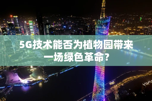 5G技术能否为植物园带来一场绿色革命？