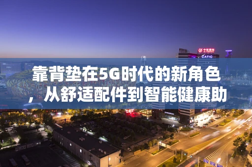 靠背垫在5G时代的新角色，从舒适配件到智能健康助手？