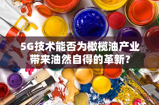 5G技术能否为橄榄油产业带来油然自得的革新？