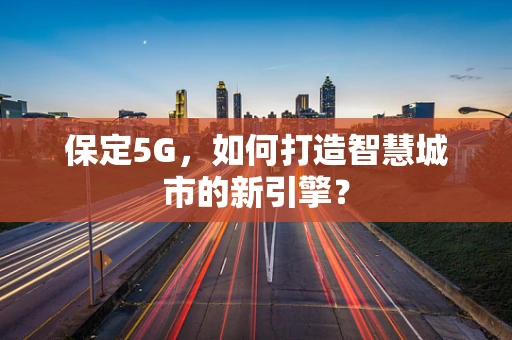 保定5G，如何打造智慧城市的新引擎？