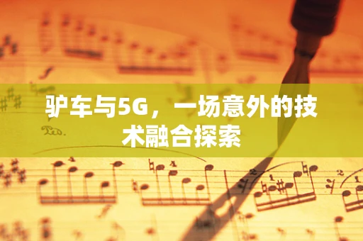 驴车与5G，一场意外的技术融合探索