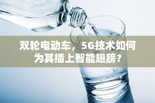 双轮电动车，5G技术如何为其插上智能翅膀？
