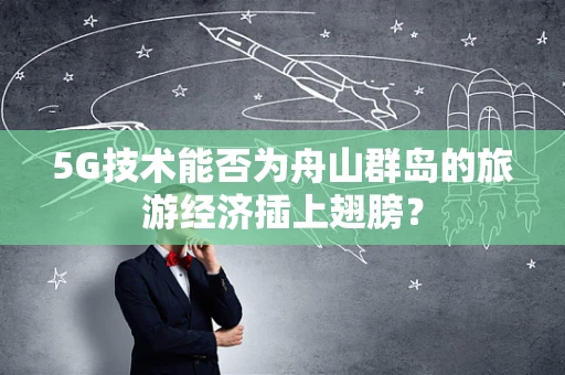 5G技术能否为舟山群岛的旅游经济插上翅膀？