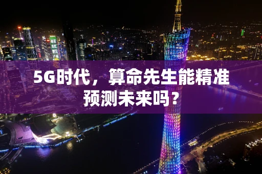 5G时代，算命先生能精准预测未来吗？
