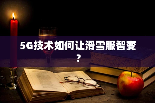 5G技术如何让滑雪服智变？