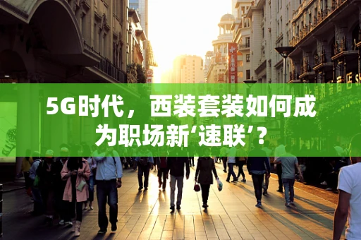 5G时代，西装套装如何成为职场新‘速联’？
