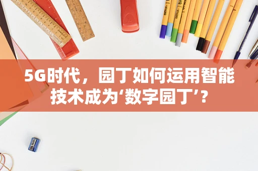 5G时代，园丁如何运用智能技术成为‘数字园丁’？