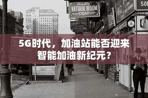 5G时代，加油站能否迎来智能加油新纪元？