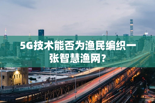 5G技术能否为渔民编织一张智慧渔网？