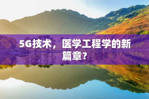 5G技术，医学工程学的新篇章？
