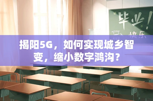 揭阳5G，如何实现城乡智变，缩小数字鸿沟？