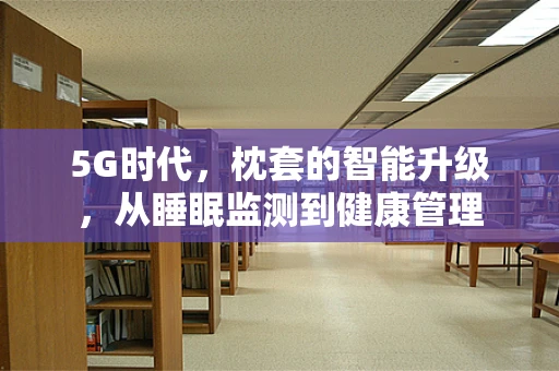 5G时代，枕套的智能升级，从睡眠监测到健康管理