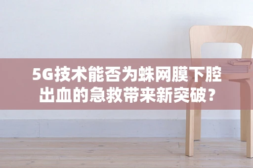 5G技术能否为蛛网膜下腔出血的急救带来新突破？