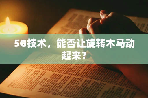 5G技术，能否让旋转木马动起来？