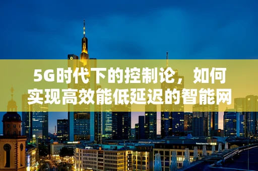 5G时代下的控制论，如何实现高效能低延迟的智能网络？