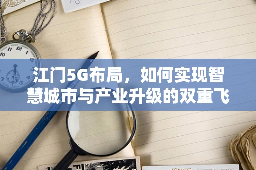 江门5G布局，如何实现智慧城市与产业升级的双重飞跃？