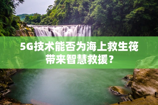 5G技术能否为海上救生筏带来智慧救援？