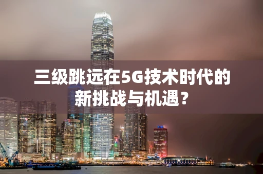 三级跳远在5G技术时代的新挑战与机遇？