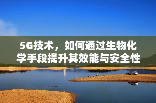 5G技术，如何通过生物化学手段提升其效能与安全性？