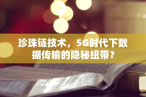 珍珠链技术，5G时代下数据传输的隐秘纽带？