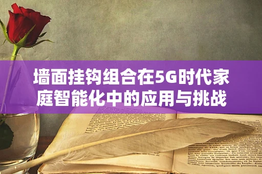 墙面挂钩组合在5G时代家庭智能化中的应用与挑战