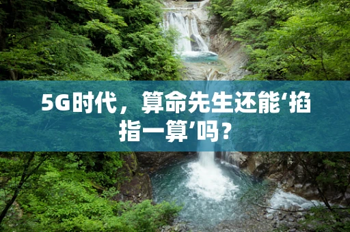 5G时代，算命先生还能‘掐指一算’吗？
