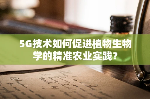 5G技术如何促进植物生物学的精准农业实践？