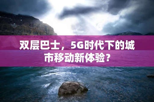 双层巴士，5G时代下的城市移动新体验？