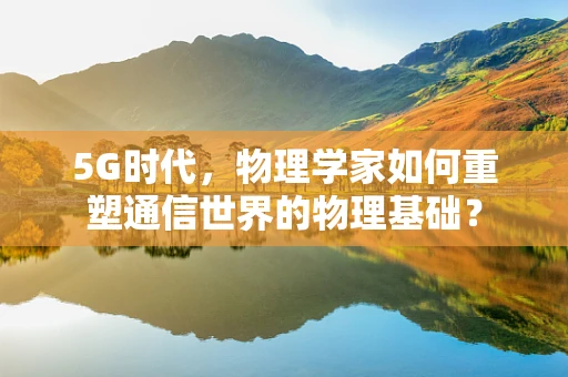 5G时代，物理学家如何重塑通信世界的物理基础？