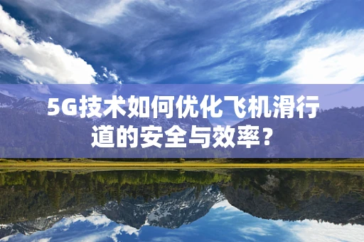 5G技术如何优化飞机滑行道的安全与效率？