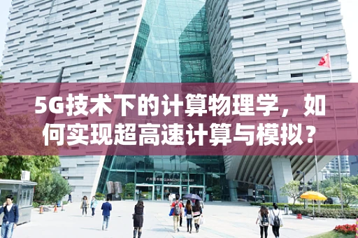 5G技术下的计算物理学，如何实现超高速计算与模拟？