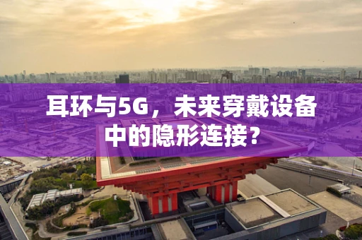 耳环与5G，未来穿戴设备中的隐形连接？