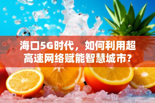 海口5G时代，如何利用超高速网络赋能智慧城市？