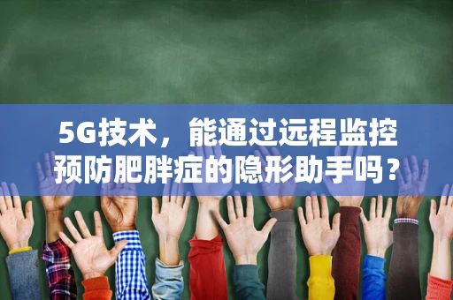 5G技术，能通过远程监控预防肥胖症的隐形助手吗？