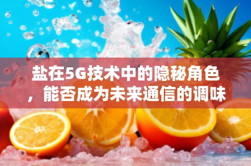 盐在5G技术中的隐秘角色，能否成为未来通信的调味剂？