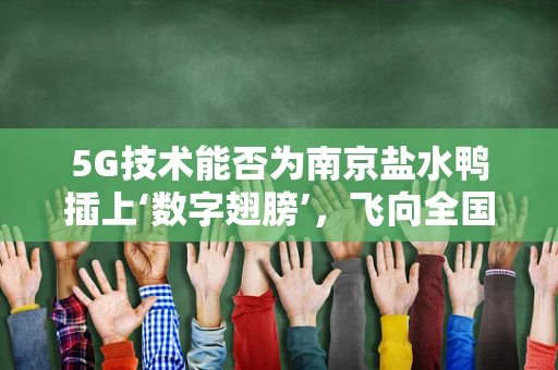 5G技术能否为南京盐水鸭插上‘数字翅膀’，飞向全国乃至全球？