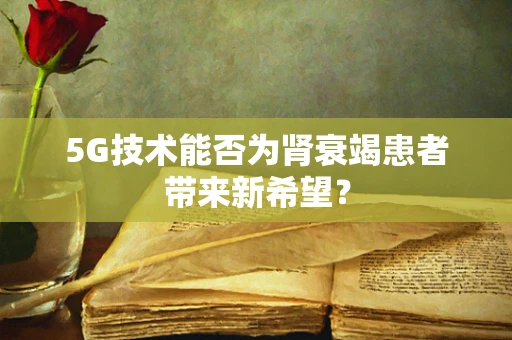 5G技术能否为肾衰竭患者带来新希望？