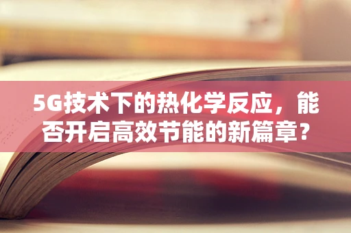 5G技术下的热化学反应，能否开启高效节能的新篇章？