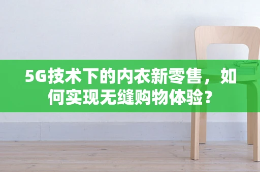 5G技术下的内衣新零售，如何实现无缝购物体验？