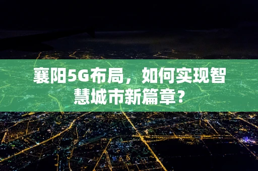 襄阳5G布局，如何实现智慧城市新篇章？