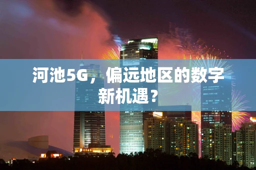 河池5G，偏远地区的数字新机遇？