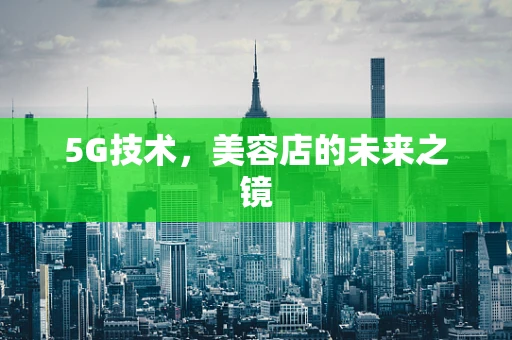 5G技术，美容店的未来之镜
