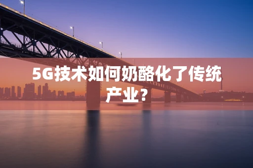 5G技术如何奶酪化了传统产业？