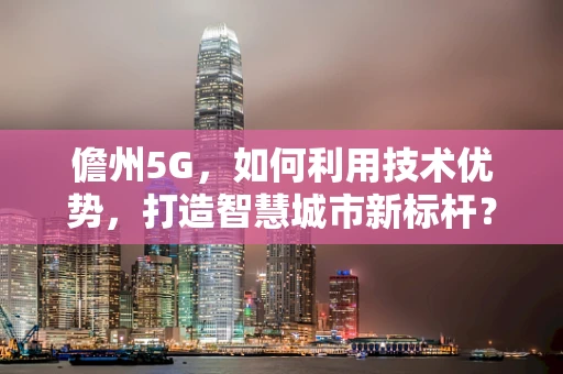儋州5G，如何利用技术优势，打造智慧城市新标杆？