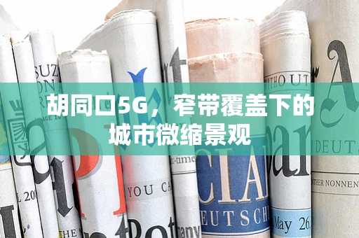 胡同口5G，窄带覆盖下的城市微缩景观